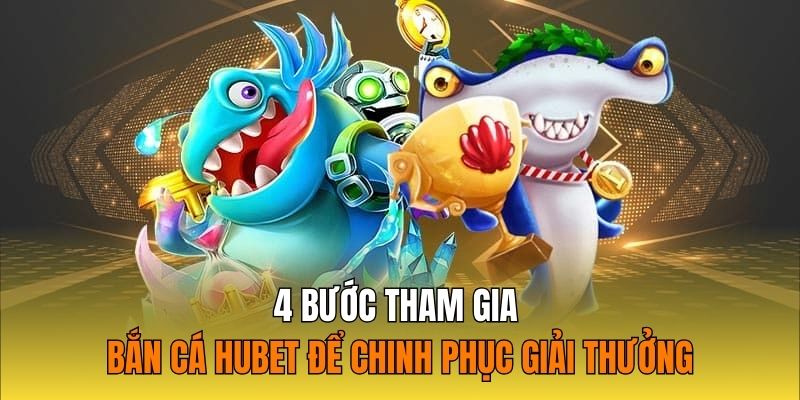 4 bước tham gia bắn cá Hubet để chinh phục giải thưởng hấp dẫn