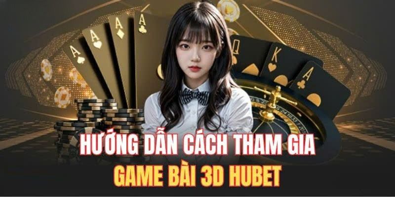 Hướng dẫn chi tiết cách tham gia sảnh Game Bài HUBET