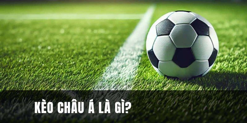Tìm hiểu định nghĩa kèo châu Á chi tiết